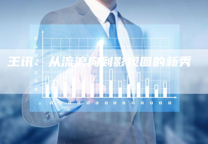 王讯:从流浪狗到影视圈的新秀-新娱乐网首页