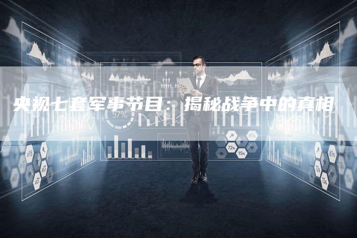 央视七套军事节目：揭秘战争中的真相