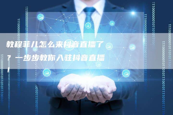教程菲儿怎么来抖音直播了？一步步教你入驻抖音直播！