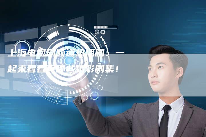 上海电视剧频道热播剧：一起来看看有哪些精彩剧集！