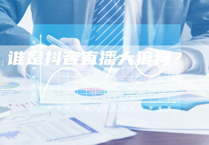 谁是抖音直播大狼狗？