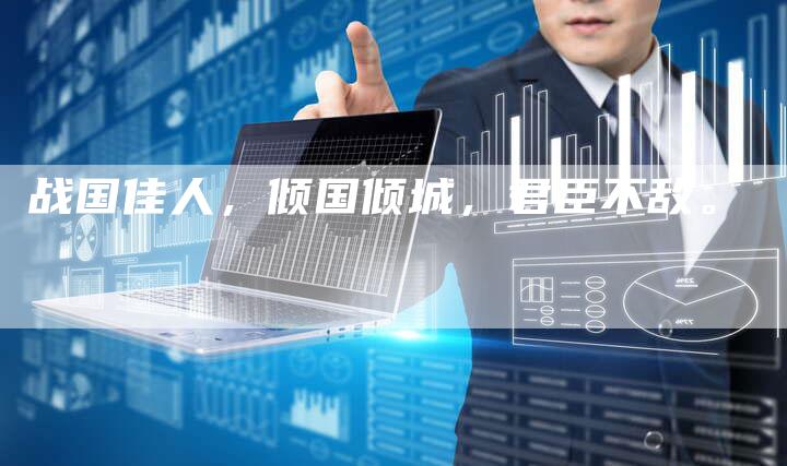 战国佳人，倾国倾城，君臣不敌。