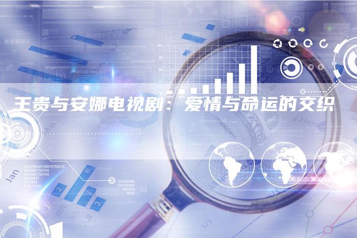 王贵与安娜电视剧：爱情与命运的交织