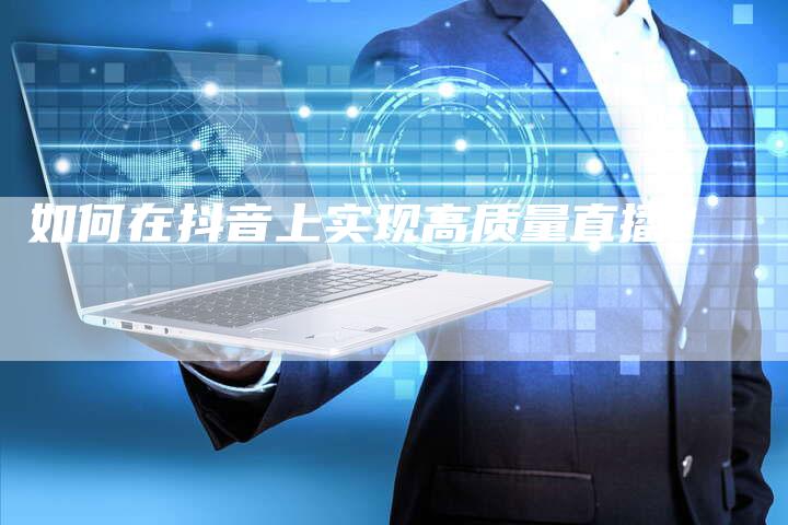 如何在抖音上实现高质量直播？