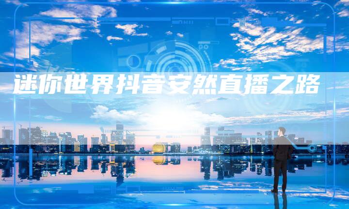 迷你世界抖音安然直播之路