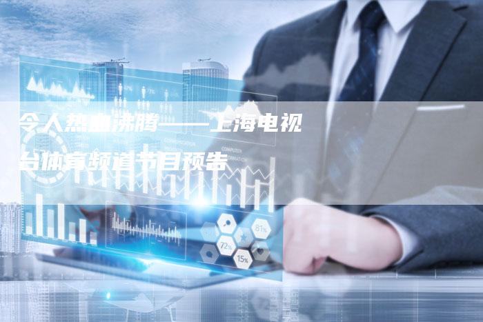 令人热血沸腾——上海电视台体育频道节目预告-新娱乐网首页