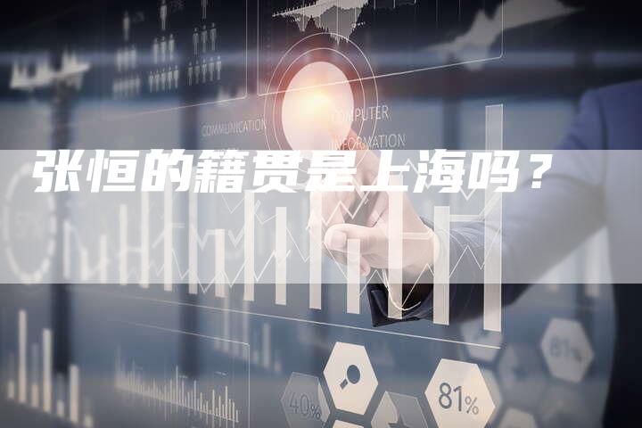张恒的籍贯是上海吗?-新娱乐网首页