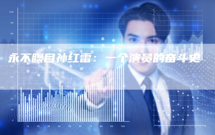 永不瞑目孙红雷：一个演员的奋斗史