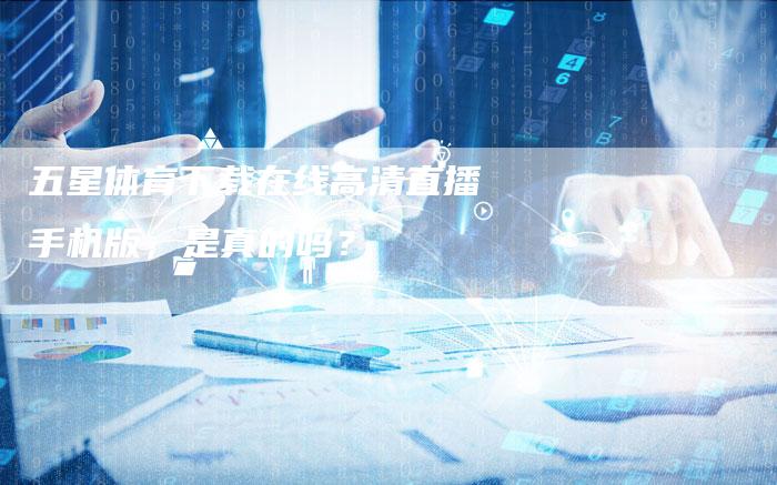 五星体育下载在线高清直播手机版,是真的吗?-新娱乐网首页