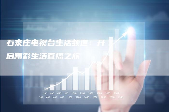 石家庄电视台生活频道:开启精彩生活直播之旅-新娱乐网首页