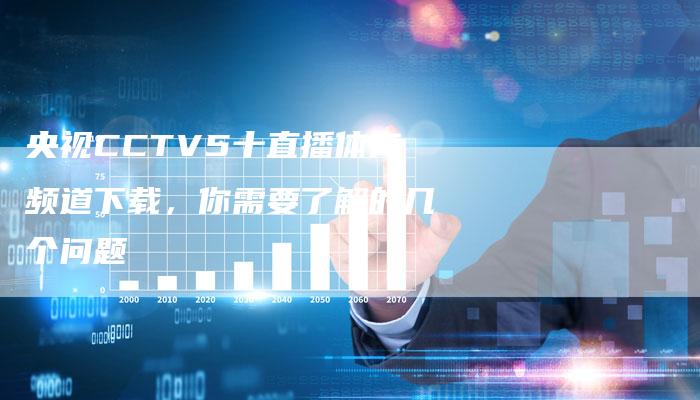 央视CCTV5十直播体育频道下载,你需要了解的几个问题-新娱乐网首页