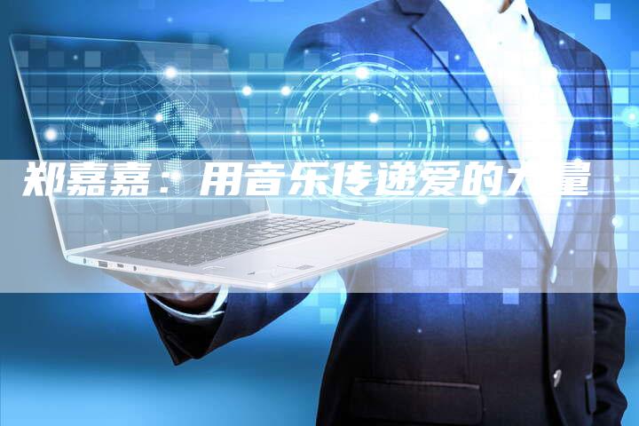 郑嘉嘉：用音乐传递爱的力量