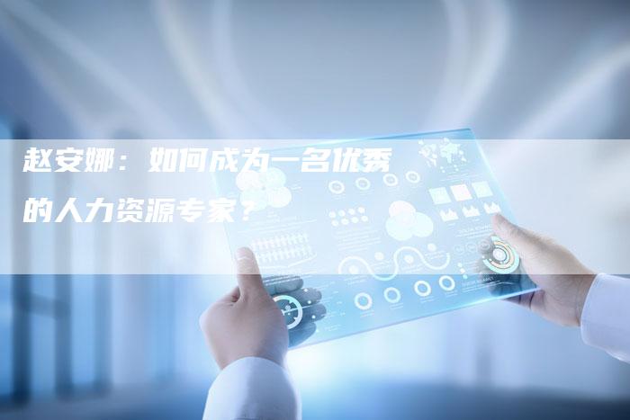 赵安娜：如何成为一名优秀的人力资源专家？