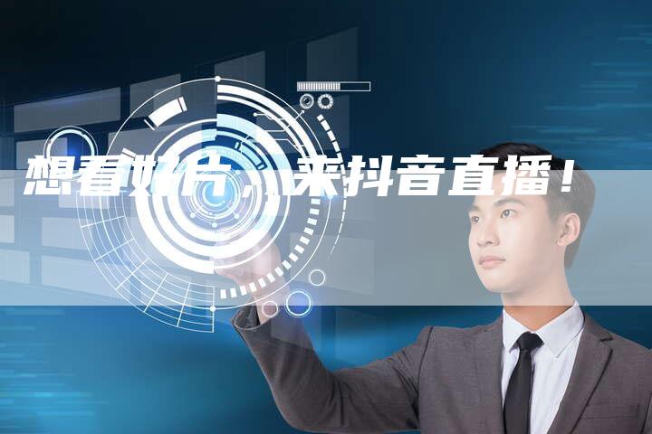 想看好片，来抖音直播！