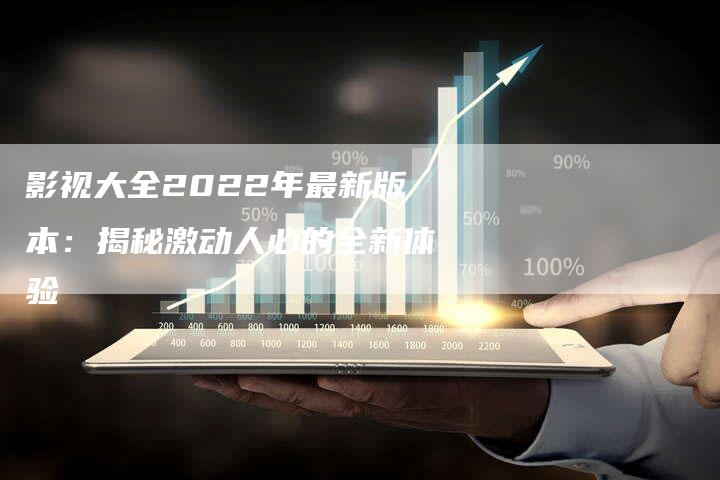 影视大全2022年最新版本：揭秘激动人心的全新体验