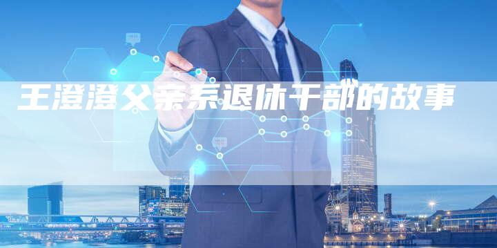 王澄澄父亲系退休干部的故事