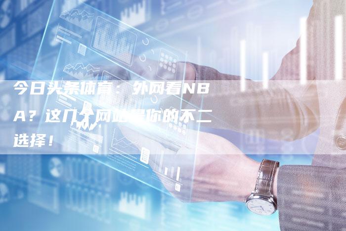今日头条体育：外网看NBA？这几个网站是你的不二选择！
