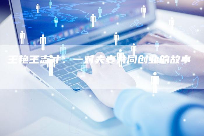 王艳王志才：一对夫妻共同创业的故事