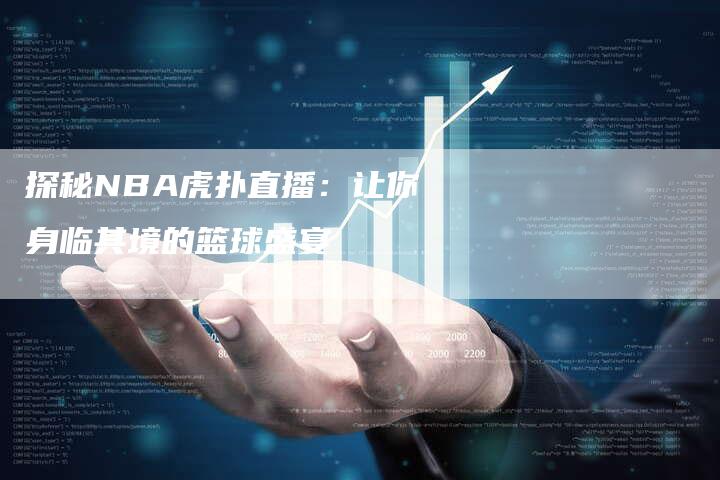 探秘NBA虎扑直播：让你身临其境的篮球盛宴