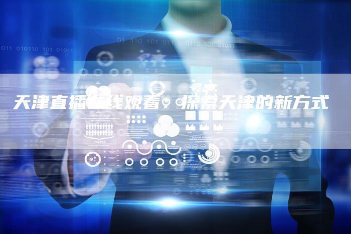 天津直播在线观看：探索天津的新方式