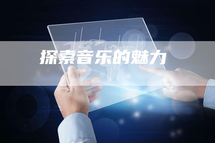 探索音乐的魅力-新娱乐网首页
