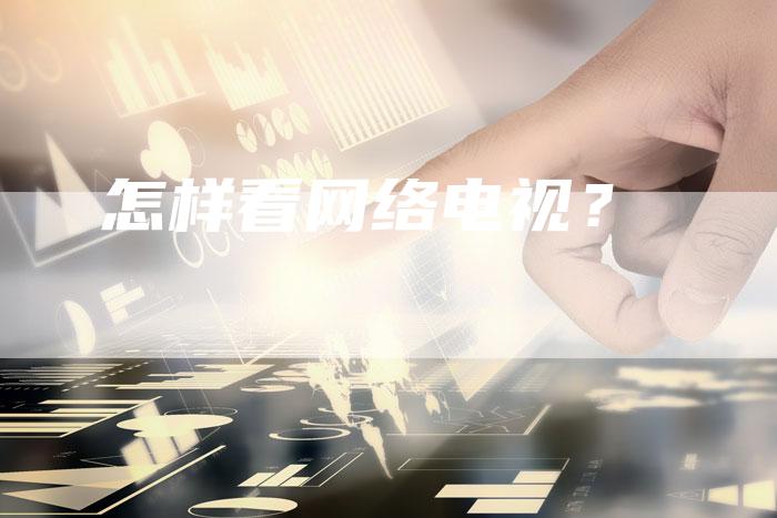 怎样看网络电视?-新娱乐网首页