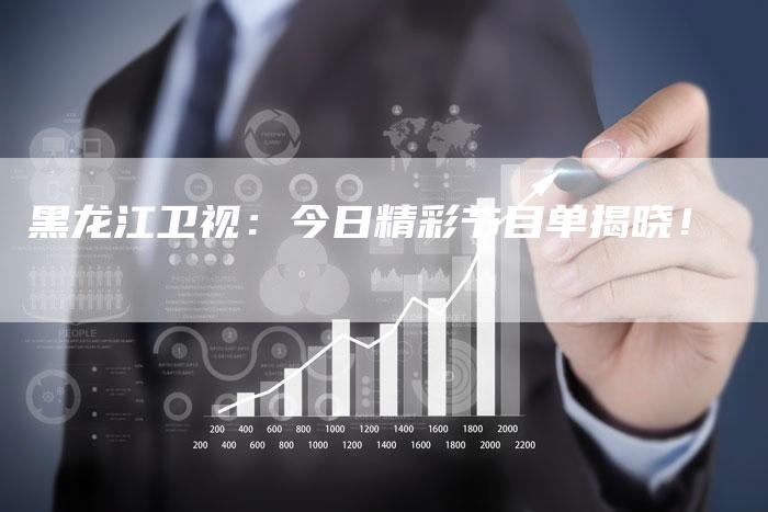 黑龙江卫视：今日精彩节目单揭晓！