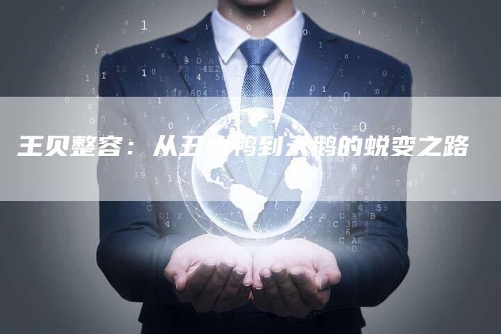 王贝整容：从丑小鸭到天鹅的蜕变之路