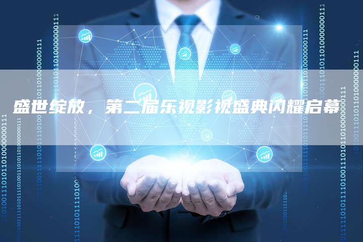 盛世绽放，第二届乐视影视盛典闪耀启幕