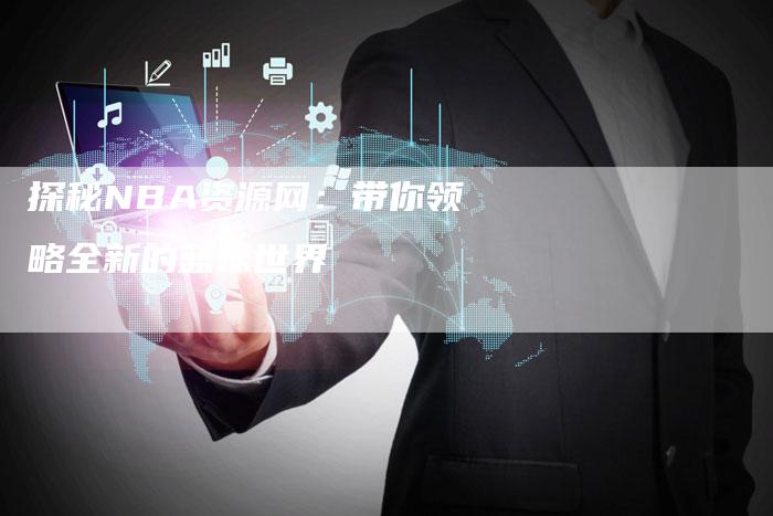 探秘NBA资源网:带你领略全新的篮球世界-新娱乐网首页