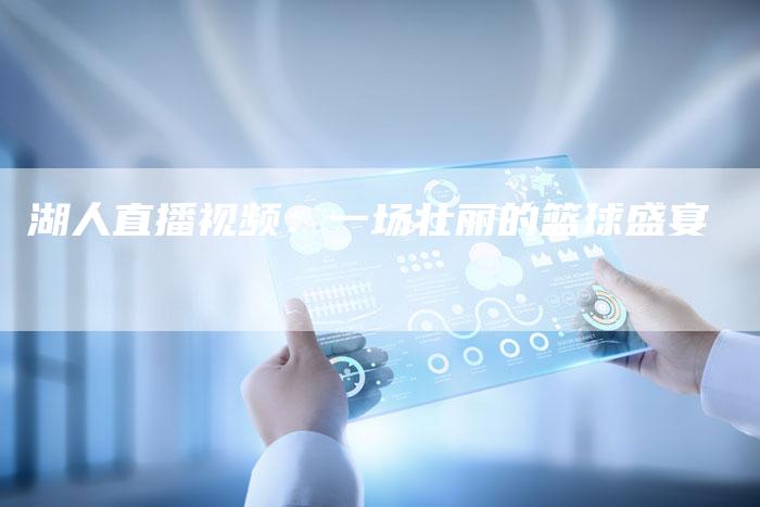 湖人直播视频:一场壮丽的篮球盛宴-新娱乐网首页