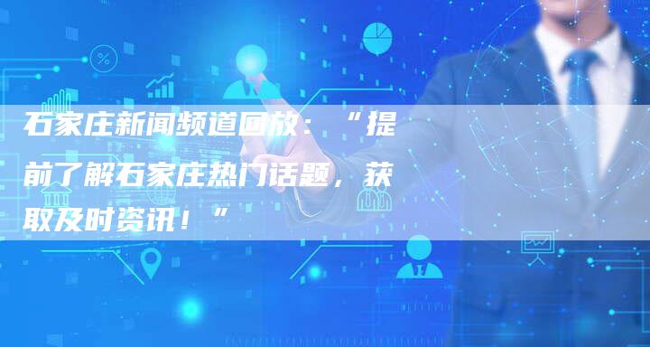石家庄新闻频道回放:“提前了解石家庄热门话题,获取及时资讯!”-新娱乐网首页