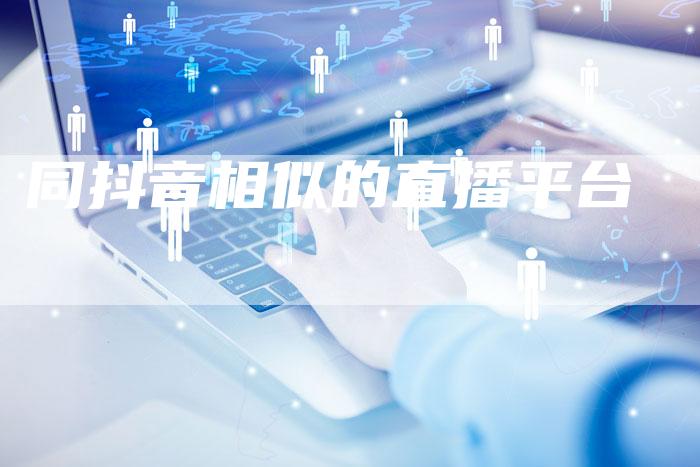 同抖音相似的直播平台