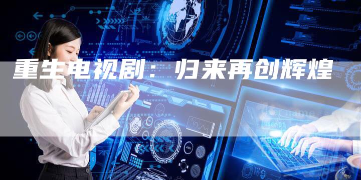 重生电视剧：归来再创辉煌