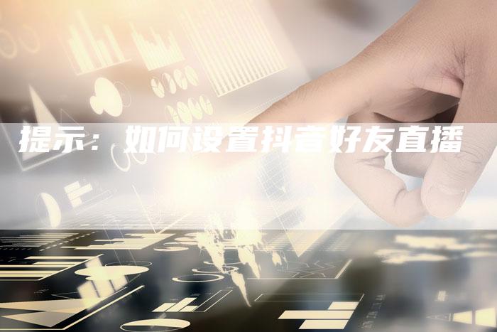 提示：如何设置抖音好友直播