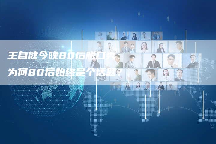 王自健今晚80后脱口秀：为何80后始终是个话题？