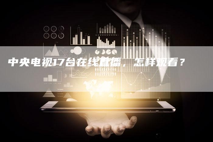 中央电视17台在线直播，怎样观看？