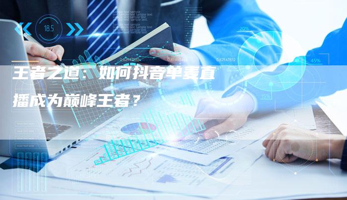 王者之道：如何抖音单麦直播成为巅峰王者？