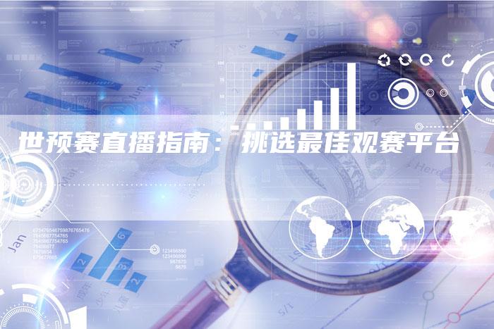 世预赛直播指南：挑选最佳观赛平台