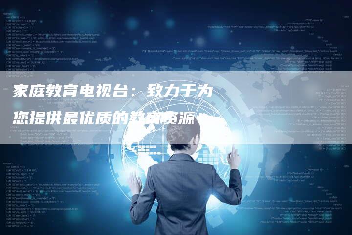 家庭教育电视台：致力于为您提供最优质的教育资源！