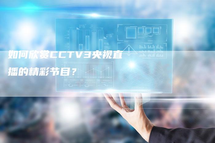 如何欣赏CCTV3央视直播的精彩节目？
